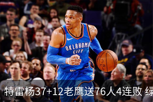 特雷杨37+12老鹰送76人4连败 绿军送奇才5连败