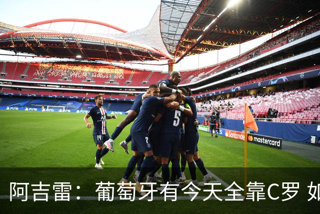 阿吉雷：葡萄牙有今天全靠C罗 如果球都传不到脚下，他能怎么办？